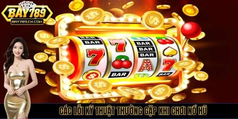 Các lỗi kỹ thuật thường gặp khi chơi nổ hũ