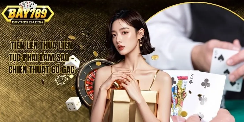 Tiến Lên Thua Liên Tục Phải Làm Sao - Chiến Thuật Gỡ Gạc